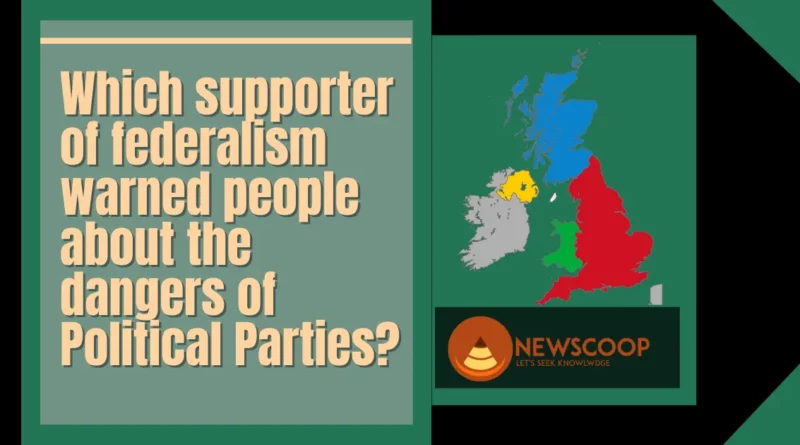 which supporter of federalism warned people about the dangers of political parties?